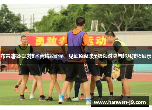 布雷迪橄榄球技术赛精彩纷呈，见证顶级球员极限对决与超凡技巧展示