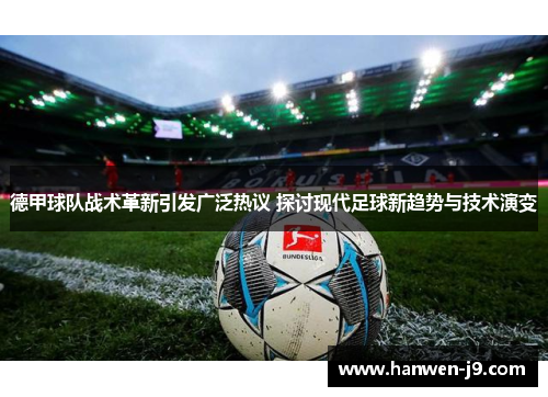 德甲球队战术革新引发广泛热议 探讨现代足球新趋势与技术演变