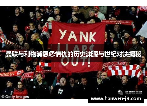 曼联与利物浦恩怨情仇的历史渊源与世纪对决揭秘