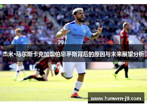 杰米·马尔斯卡克加盟伯恩茅斯背后的原因与未来展望分析