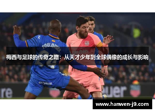 梅西与足球的传奇之路：从天才少年到全球偶像的成长与影响