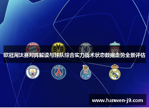 欧冠淘汰赛对阵解读与球队综合实力战术状态数据走势全景评估
