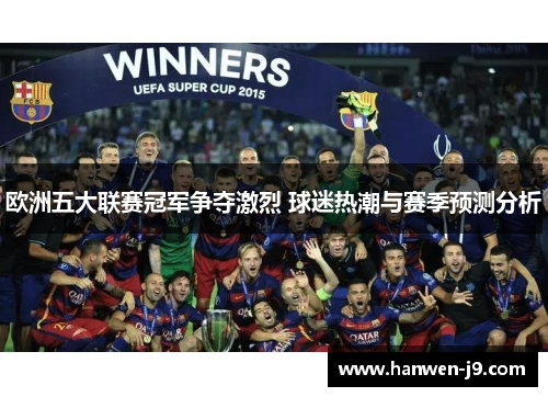 欧洲五大联赛冠军争夺激烈 球迷热潮与赛季预测分析