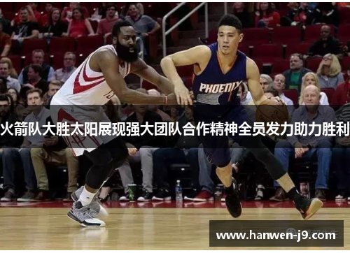 火箭队大胜太阳展现强大团队合作精神全员发力助力胜利