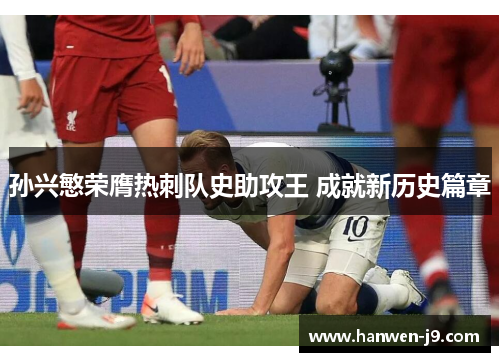 孙兴慜荣膺热刺队史助攻王 成就新历史篇章