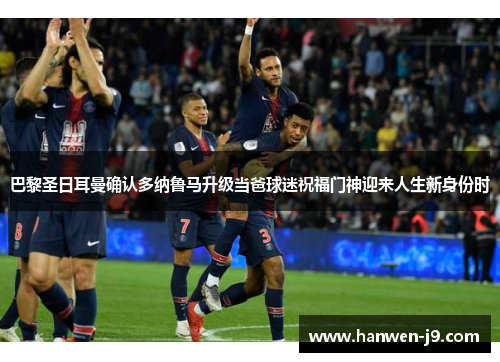 巴黎圣日耳曼确认多纳鲁马升级当爸球迷祝福门神迎来人生新身份时