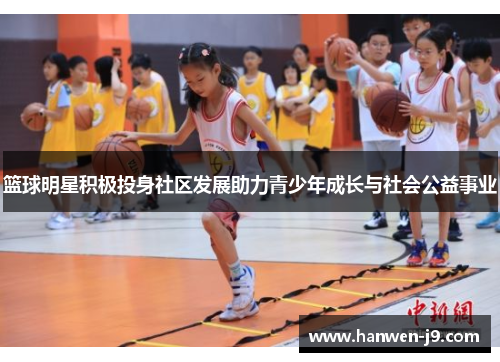 篮球明星积极投身社区发展助力青少年成长与社会公益事业
