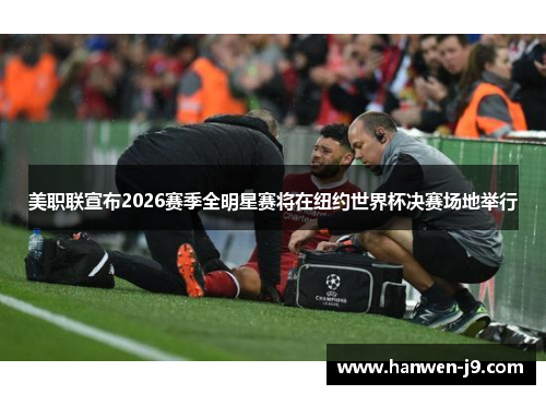 美职联宣布2026赛季全明星赛将在纽约世界杯决赛场地举行