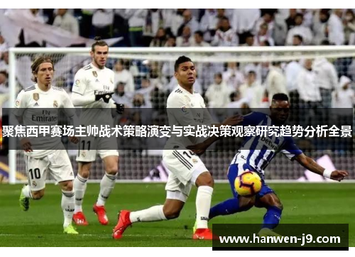 聚焦西甲赛场主帅战术策略演变与实战决策观察研究趋势分析全景