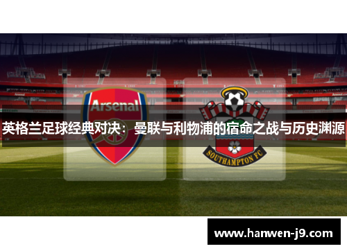 英格兰足球经典对决：曼联与利物浦的宿命之战与历史渊源