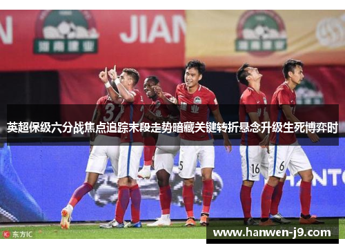 英超保级六分战焦点追踪末段走势暗藏关键转折悬念升级生死博弈时