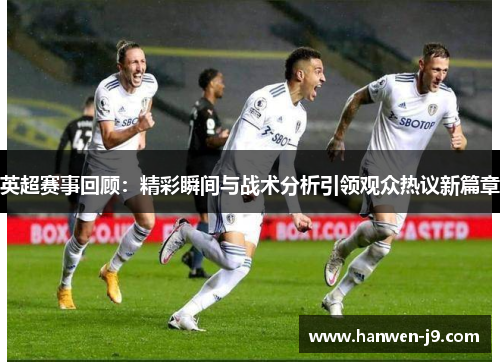 英超赛事回顾:精彩瞬间与战术分析引领观众热议新篇章 英超赛事回顾:精彩瞬间与战术分析引领观众热议新篇章