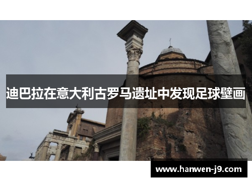 迪巴拉在意大利古罗马遗址中发现足球壁画 迪巴拉在意大利古罗马遗址中发现足球壁画