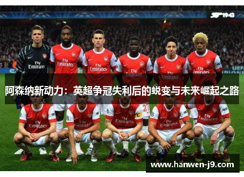 阿森纳新动力:英超争冠失利后的蜕变与未来崛起之路 阿森纳新动力:英超争冠失利后的蜕变与未来崛起之路