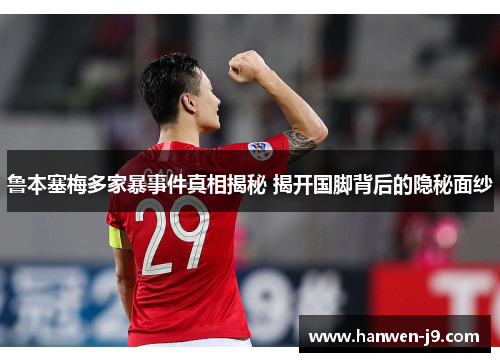 鲁本塞梅多家暴事件真相揭秘 揭开国脚背后的隐秘面纱 鲁本塞梅多家暴事件真相揭秘 揭开国脚背后的隐秘面纱