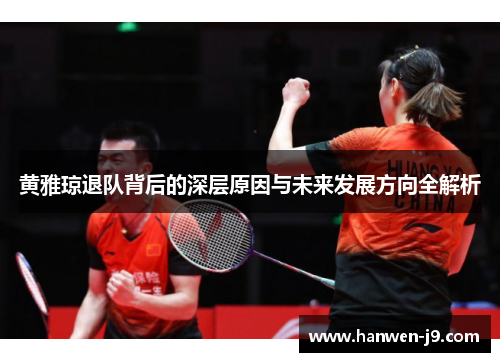 黄雅琼退队背后的深层原因与未来发展方向全解析 黄雅琼退队背后的深层原因与未来发展方向全解析
