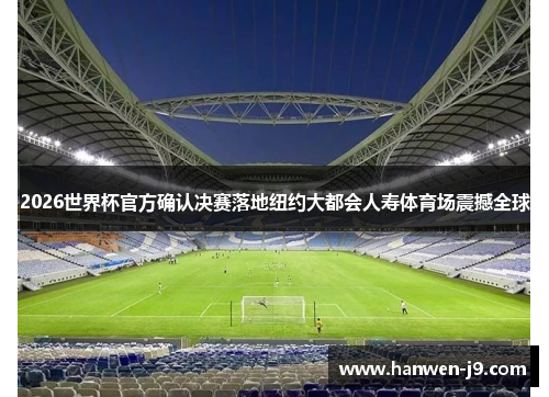 2026世界杯官方确认决赛落地纽约大都会人寿体育场震撼全球 2026世界杯官方确认决赛落地纽约大都会人寿体育场震撼全球